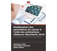 Modélisation des paramètres du cancer à l'aide des estimations Globocan Mauritanie 2018: Perspectives dans le domaine de la santé publique