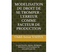 MODELISATION DU DROIT DE SE TROMPER - L'ERREUR COMME FACTEUR DE PRODUCTION: Ce que Ricardo, Keynes, Modigliani, Kahneman et Schumpeter ne pouvaient pas voir