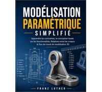 MODÉLISATION PARAMÉTRIQUE SIMPLIFIÉ: Apprendre les contraintes, la conception basée sur les fonctionnalités, Relations entre les croquis et flux de travail de modélisation 3D