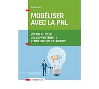 Modéliser avec la PNL - Voyage au coeur des comportements et des pratiques efficaces: Voyage au coeur des comportements et des pratiques efficaces