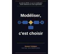 Modéliser, c'est choisir: Au-delà du BPMN : ce que la modélisation révèle de votre organisation