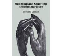 Modelling and Sculpting the Human Figure Edouard Lanteri (Auteur)