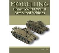 Modelling British World War II Armoured Vehicles by Tom Cole Tom Cole (Auteur)