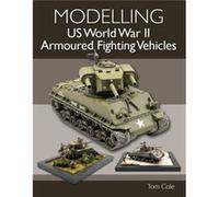 Modelling US World War II Armoured Fighting Vehicles by Tom Cole Tom Cole (Auteur)
