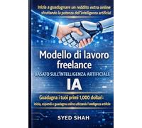 Modello di lavoro freelance basato sull'intelligenza artificiale: Guadagna i tuoi primi 1.000 dollari: inizia, espandi e guadagna online utilizzando l'intelligenza artificiale