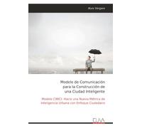 Modelo de Comunicación para la Construcción de una Ciudad Inteligente: Modelo CIBICI: Hacia una Nueva Métrica de Inteligencia Urbana con Enfoque Ciudadano