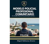 MODELO POLICIAL PROFESIONAL COMUNITARIO: Un Enfoque Moderno de Proximidad, Servicio y convivencia pacifica