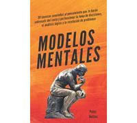 Modelos mentales: 30 técnicas asociadas al pensamiento que te harán sobresalir del resto y perfeccionar la toma de decisiones, el análisis lógico y la resolución de problemas.