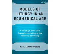 Models of Liturgy in an Ecumenical Age A Paradigm Shift from Transubstantiation to the Heavenly Sanctuary - Karl Tsatalbasidis - T&T Clark - ebook (ePub) - Livre