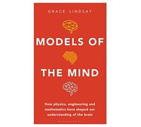 Models of the Mind: How Physics, Engineering and Mathematics Have Shaped Our Understanding of the Brain