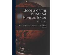Models Of The Principal Musical Forms: Extract From Lectures Upon The "Evolution Of Musical Forms" Delivered