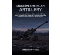 Modern American Artillery: Howitzers, Rockets, Missiles, and Drones of the US Army, Marine Corps, and Navy: Paladin, M777, HIMARS, Patriot, and Dark Eagle from Desert Storm to Ukraine and Iran