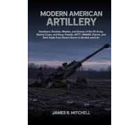 Modern American Artillery: Howitzers, Rockets, Missiles, and Drones of the US Army, Marine Corps, and Navy: Paladin, M777, HIMARS, Patriot, and Dark Eagle from Desert Storm to Ukraine and Iran