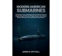 Modern American Submarines: Technology, Tactics, Espionage, and True Stories of the Los Angeles, Seawolf, Ohio, and Virginia Classes in the US Navy Nuclear Submarine Force and Modern Naval Warfare