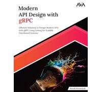 Modern API Design with gRPC: Efficient Solutions to Design Modern APIs with gRPC Using Golang for Scalable Distributed Systems (English Edition)