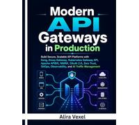 Modern API Gateways in Production: Build Secure, Scalable API Platforms with Kong, Envoy Gateway, Kubernetes Gateway API, Apache APISIX, NGINX, OAuth 2.0, Zero Trust, GitOps, Observability, and AI