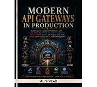 Modern API Gateways in Production: Build Secure, Scalable API Platforms with Kong, Envoy Gateway, Kubernetes Gateway API, Apache APISIX, NGINX, OAuth 2.0, Zero Trust, GitOps, Observability, and AI