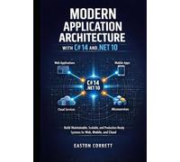 MODERN APPLICATION ARCHITECTURE WITH C# 14 AND .NET 10: Build Maintainable, Scalable, and Production-Ready Systems for Web, Mobile, and Cloud