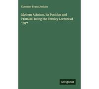 Modern Atheism, its Position and Promise. Being the Fernley Lecture of 1877
