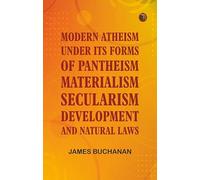 Modern Atheism under its forms of Pantheism, Materialism, Secularism, Development, and Natural Laws