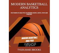 MODERN BASKETBALL ANALYTICS: THE POWER OF ANALYTICS IN MODERN HOOPS, SHOTS, STATS AND STRATEGY