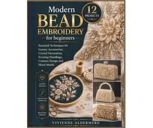 Modern Bead Embroidery for beginners: Essential Techniques for Luxury Accessories, Crystal Decoration, Evening Handbags, Couture Design and Floral Motifs