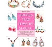 Modern Bead Jewelry Making: Learn to Create Elegant Custom Accessories Using Detailed Techniques and Practical Instructions for Complete Crafting Success Book