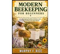 Modern Beekeeping For Beginners: A Step-by-Step Guide to Starting Your First Hive, Managing Healthy Colonies, and Harvesting Your Own Honey