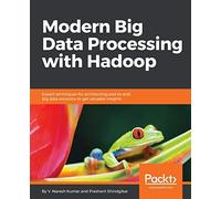 Modern Big Data Processing with Hadoop: Expert techniques for architecting end-to-end big data solutions to get valuable insights