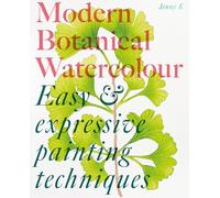 Modern Botanical Watercolour Painting: Fun, easy and expressive techniques /anglais
