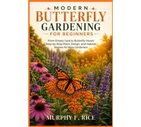Modern Butterfly Gardening For Beginners: From Empty Yard to Butterfly Haven Step-by-Step Plant, Design, and Habitat Secrets for New Gardeners