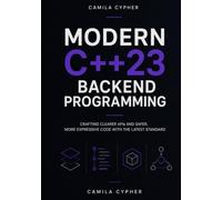Modern C++23 Backend Programming: Crafting Clearer APIs and Safer, More Expressive Code with the Latest Standard
