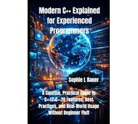 Modern C++ Explained for Experienced Programmers: A Concise, Practical Guide to C++17-C++20 Features, Best Practices, and Real-World Usage Without Beginner Fluff