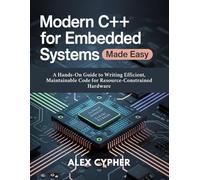Modern C++ for Embedded Systems Made Easy: A Hands-On Guide to Writing Efficient, Maintainable Code for Resource-Constrained Hardware