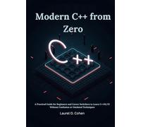 Modern C++ from Zero: A Practical Guide for Beginners and Career Switchers to Learn C++20/23 Without Confusion or Outdated Techniques