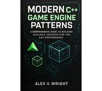 Modern C++ Game Engine Patterns: A comprehensive guide to Building Scalable Architecture for AAA Performance