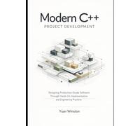 Modern C++ Project Development: Designing Production-Grade Software Through Hands-On Implementation and Engineering Practices