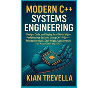 Modern C++ Systems Engineering: From Firmware to Automation: Design, Code, and Deploy Real-World High-Performance Systems Using C++17/20 - ... Nodes, Concurrency, and Automation Pipelines