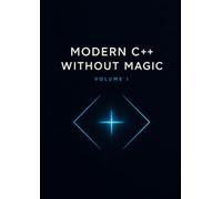 Modern C++ Without Magic: Volume I: How a C++ Project Works - Compilers, Linkers, Files, Classes, CMake, and Cross-Platform Builds