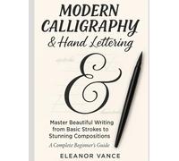 MODERN CALLIGRAPHY & HAND LETTERING: Master the Art of Beautiful Writing: From Basic Strokes to Stunning Compositions-A Complete Guide for Beginners