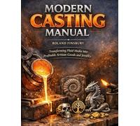 Modern Casting Manual: Transforming Fluid Media into Profitable Artisan Goods and Jewelry