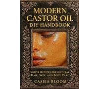 Modern Castor Oil DIY Handbook: Simple Recipes for Natural Hair, Skin, and Body Care. By