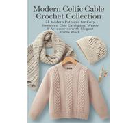 Modern Celtic Cable Crochet Collection: 24 Modern Patterns for Cozy Sweaters, Chic Cardigans, Wraps & Accessories with Elegant Cable Work