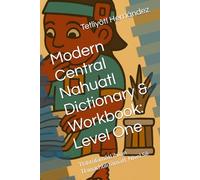 Modern Central Nahuatl Dictionary & Workbook: Level One: Tlahtōlāmātl ihuan Tlamachtilizāmātl: Nivel Sē