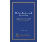 Modern chemistry and its wonders: a popular account of some of the more remarkable recent advances in chemical science for general readers