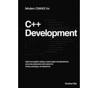 Modern CMake for C++ Development: Build Cross-Platform Software, Master Targets and Dependencies, and Create Professional Build Systems for Testing, Packaging, and Deployment