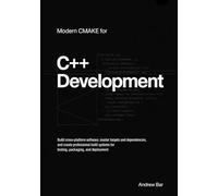 Modern CMake for C++ Development: Build Cross-Platform Software, Master Targets and Dependencies, and Create Professional Build Systems for Testing, Packaging, and Deployment
