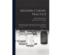 Modern Coking Practice: Including The Analysis Of Materials And Products: A Handbook For Those Engaged In Coke Manufacture And The Recovery Of