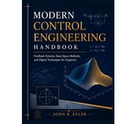 MODERN CONTROL ENGINEERING HANDBOOK: Feedback Systems, State-Space Methods, and Digital Techniques for Engineers