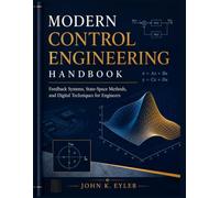MODERN CONTROL ENGINEERING HANDBOOK: Feedback Systems, State-Space Methods, and Digital Techniques for Engineers